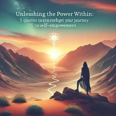 Unleashing the Power Within: 5 Quotes to Propel Your Journey to Self-Empowerment
